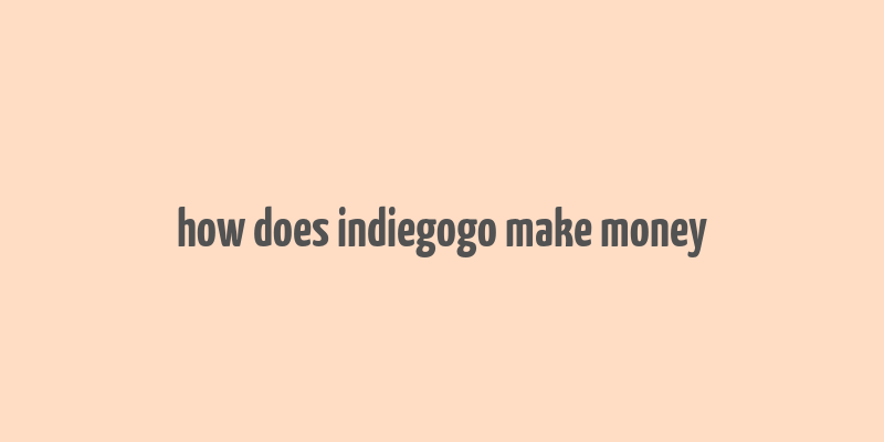 how does indiegogo make money