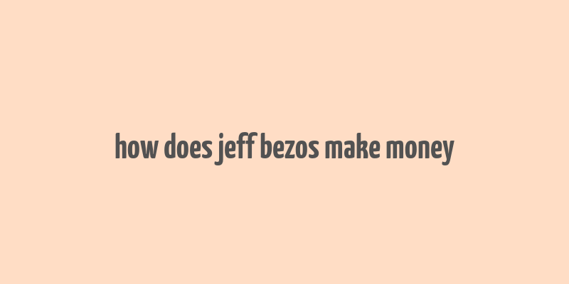 how does jeff bezos make money