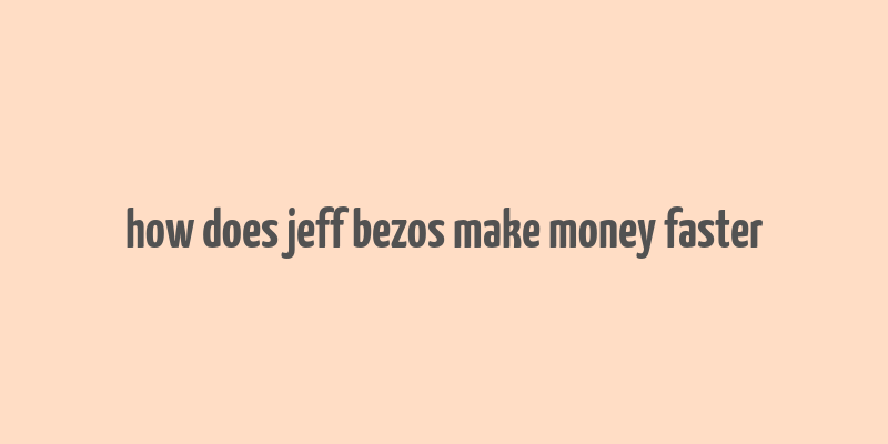 how does jeff bezos make money faster