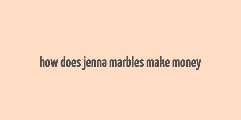 how does jenna marbles make money