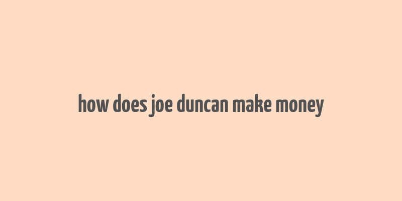 how does joe duncan make money