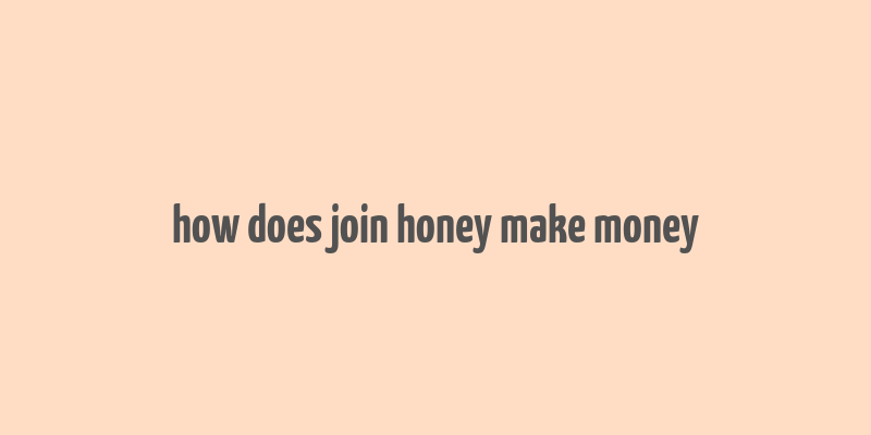 how does join honey make money