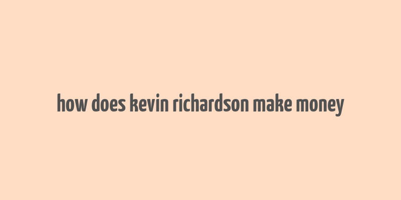 how does kevin richardson make money