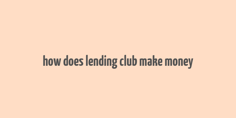 how does lending club make money