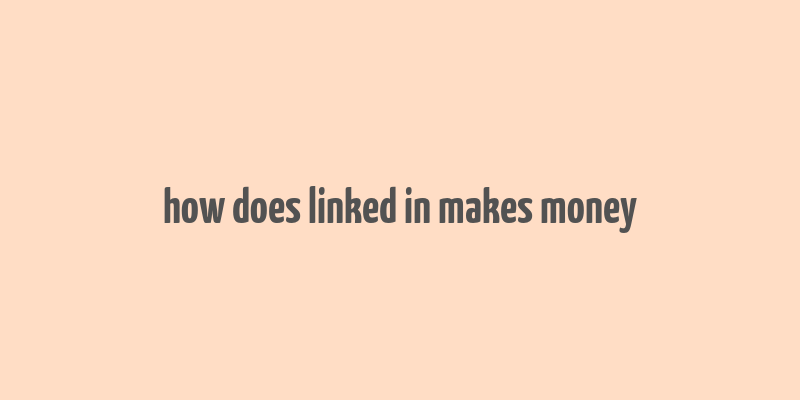 how does linked in makes money