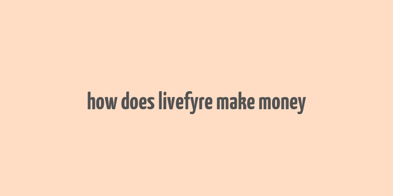 how does livefyre make money