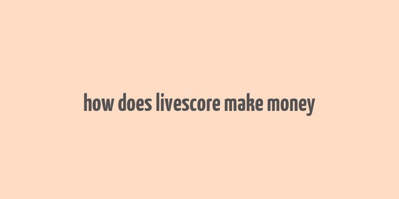 how does livescore make money