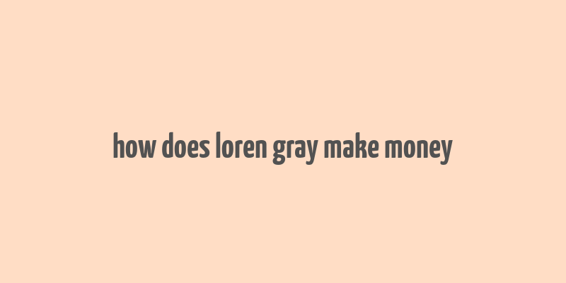 how does loren gray make money