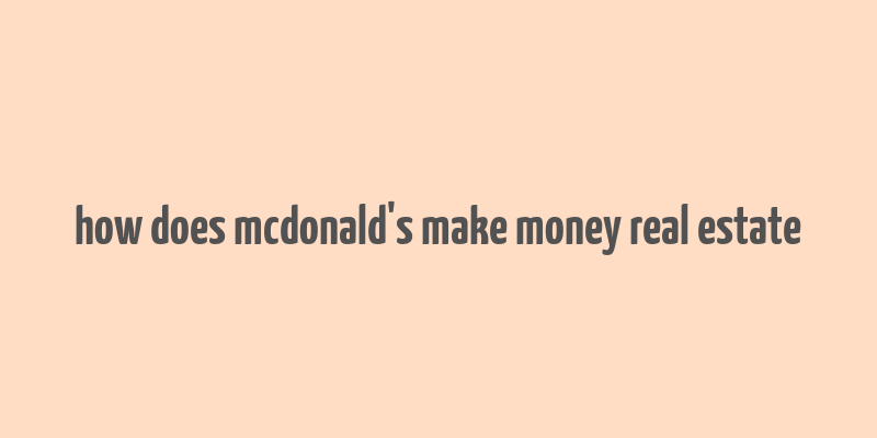 how does mcdonald's make money real estate