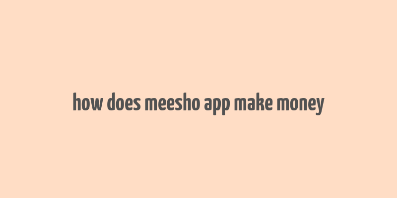 how does meesho app make money