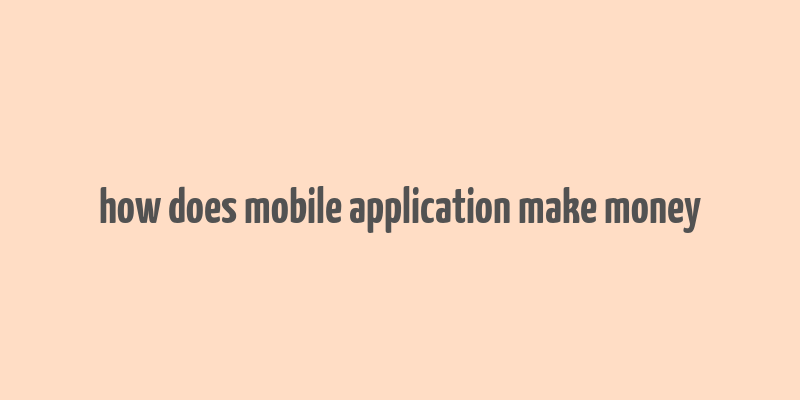 how does mobile application make money