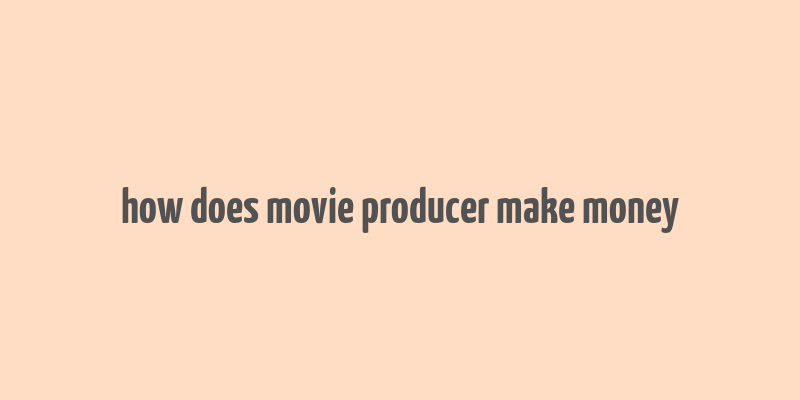 how does movie producer make money