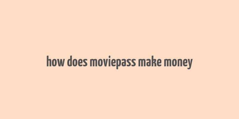 how does moviepass make money