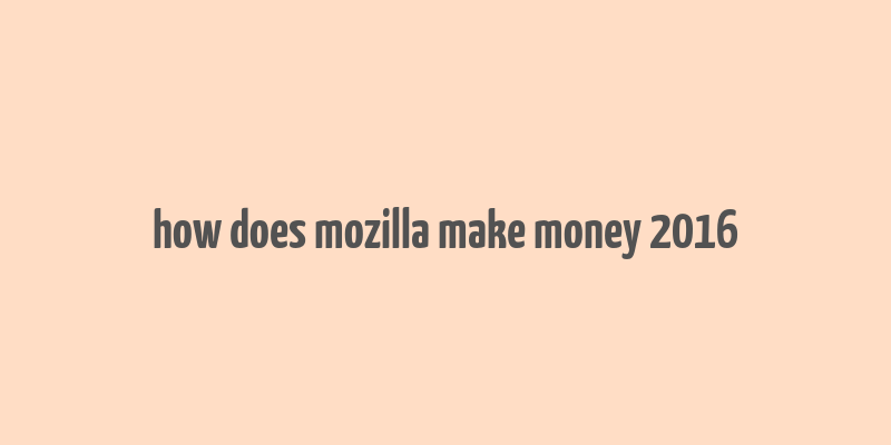 how does mozilla make money 2016