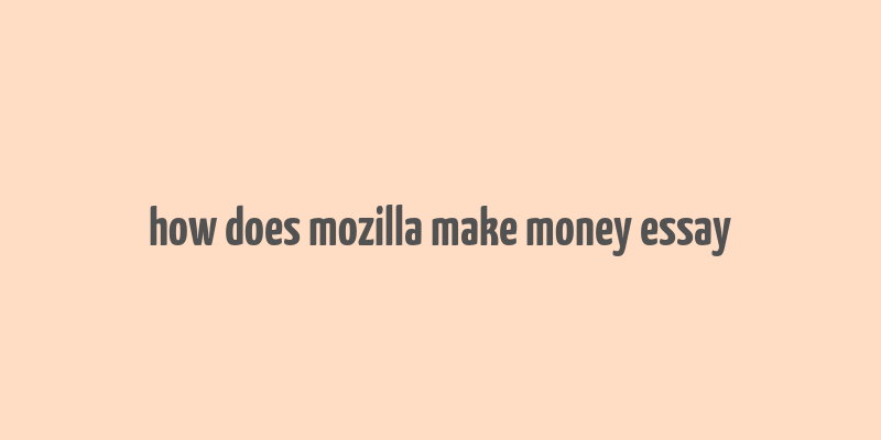 how does mozilla make money essay