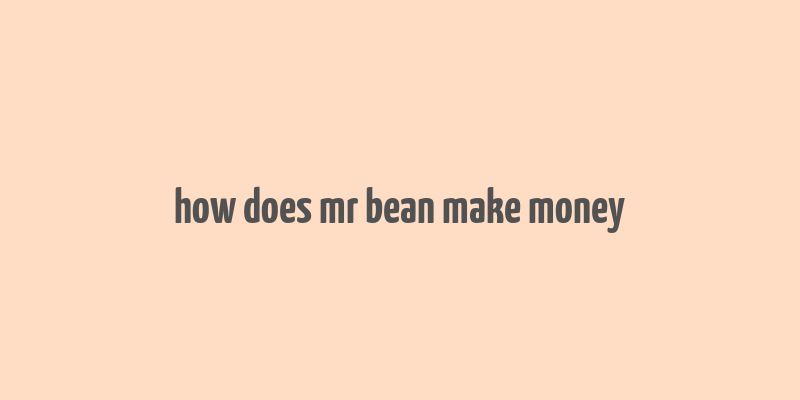 how does mr bean make money