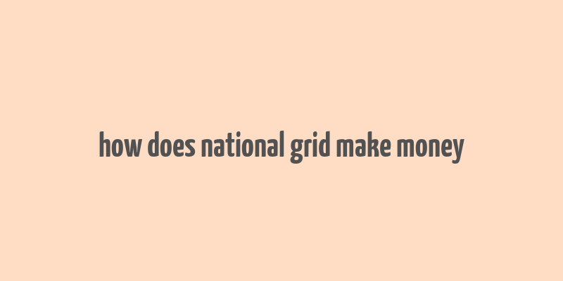 how does national grid make money