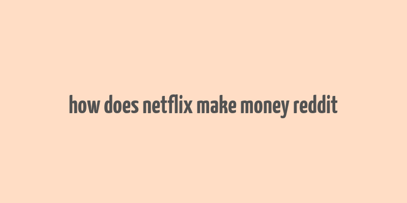 how does netflix make money reddit