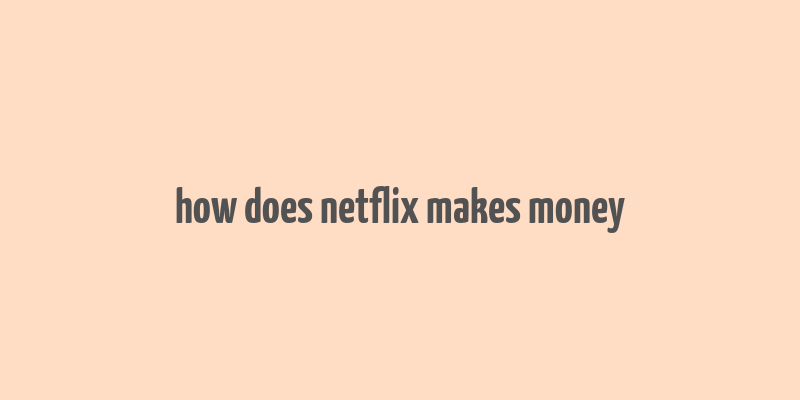 how does netflix makes money