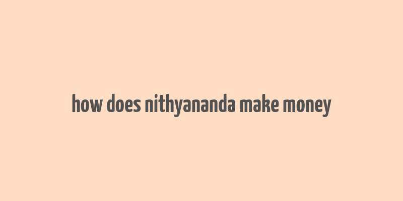 how does nithyananda make money