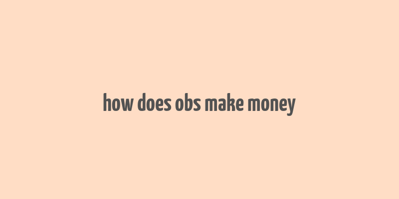 how does obs make money