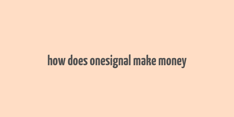 how does onesignal make money