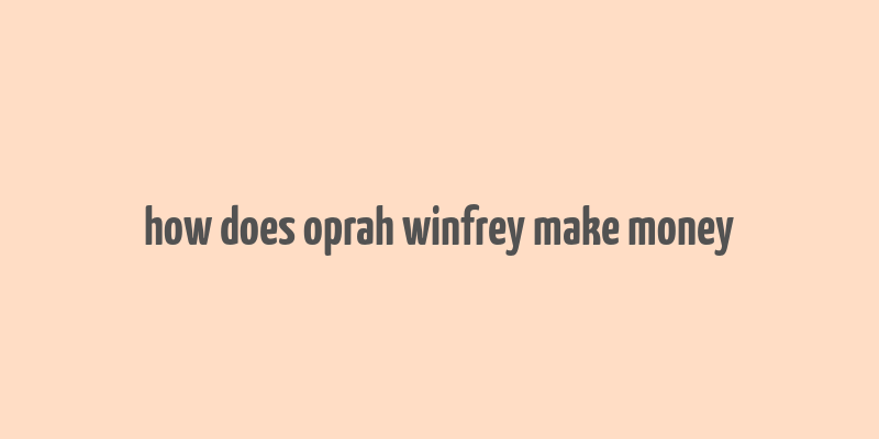 how does oprah winfrey make money