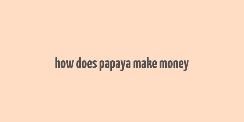 how does papaya make money