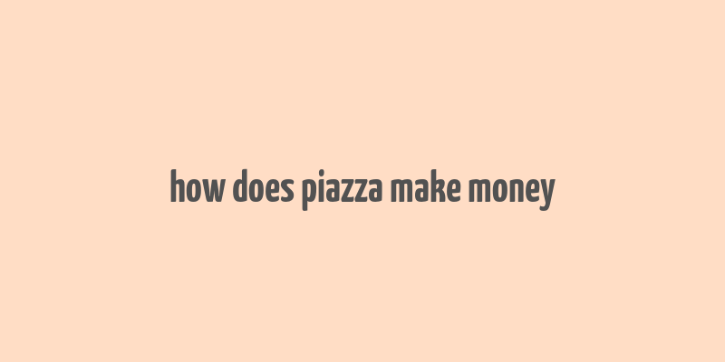 how does piazza make money