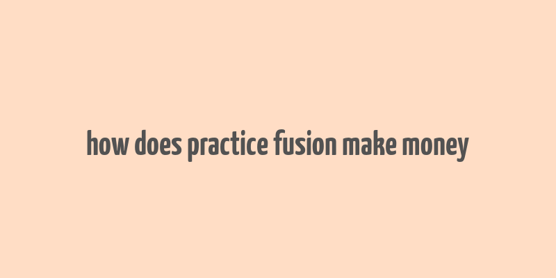 how does practice fusion make money