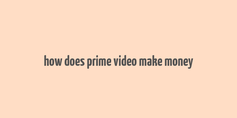 how does prime video make money