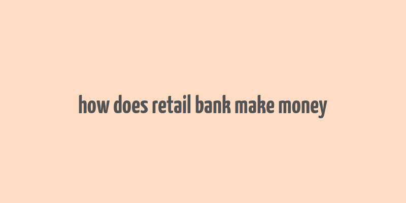 how does retail bank make money