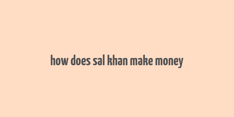 how does sal khan make money