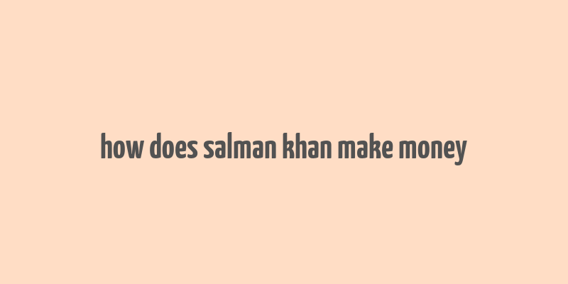 how does salman khan make money