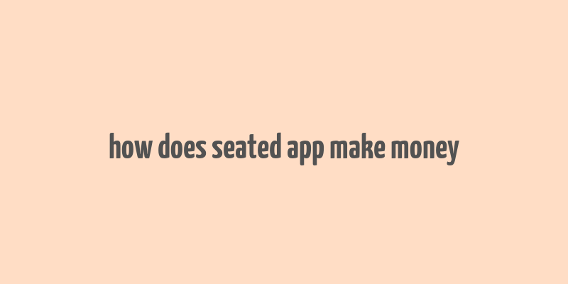 how does seated app make money