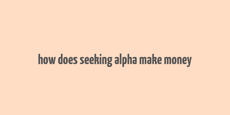 how does seeking alpha make money