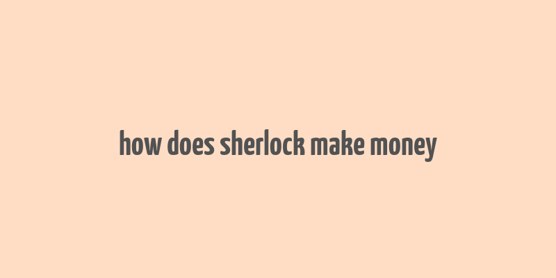 how does sherlock make money