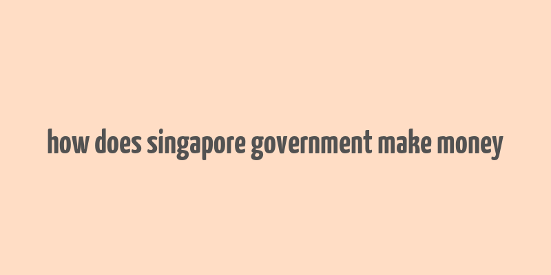 how does singapore government make money