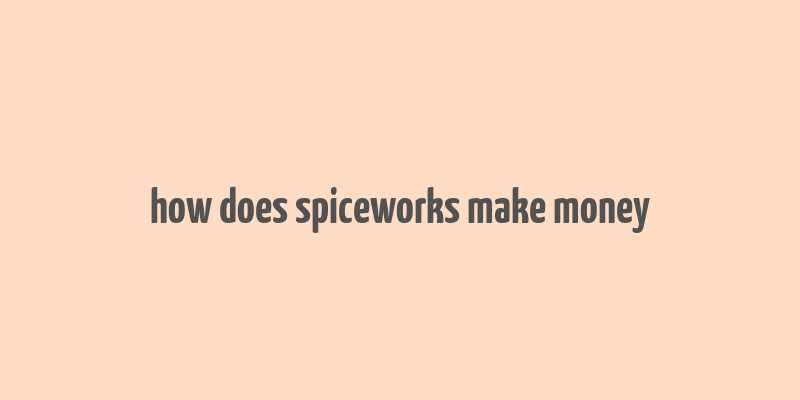 how does spiceworks make money