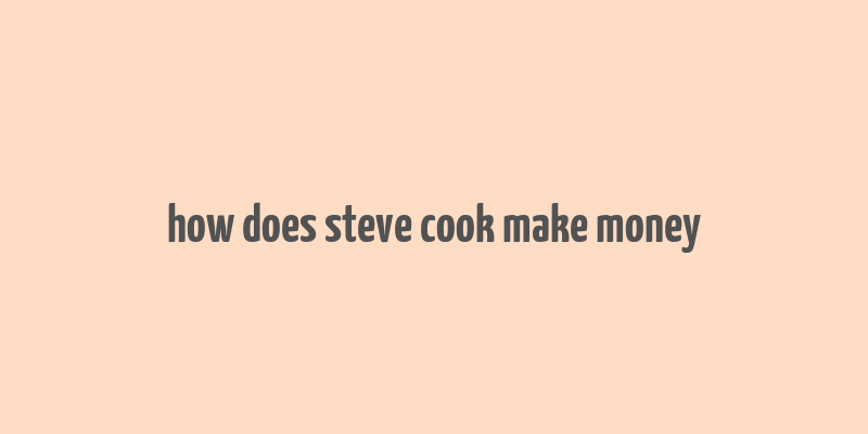 how does steve cook make money