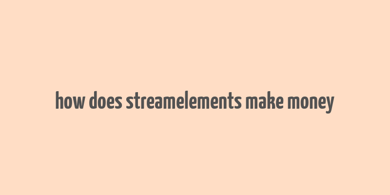 how does streamelements make money