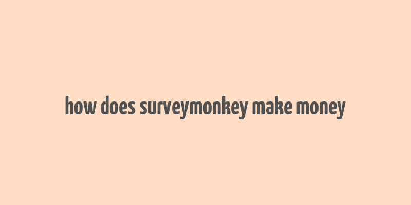 how does surveymonkey make money