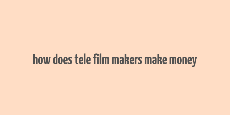 how does tele film makers make money