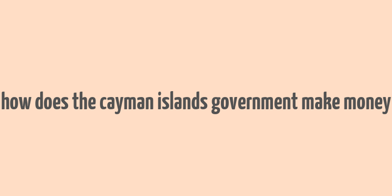 how does the cayman islands government make money