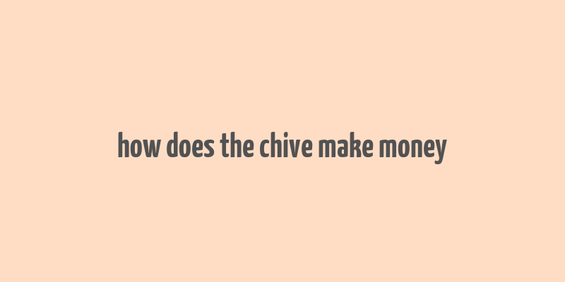 how does the chive make money