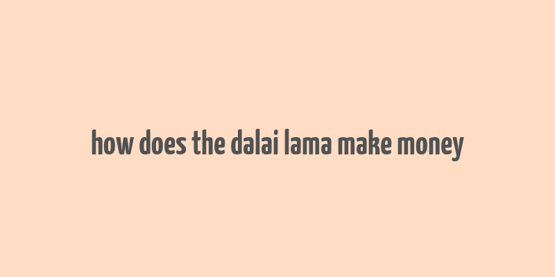 how does the dalai lama make money