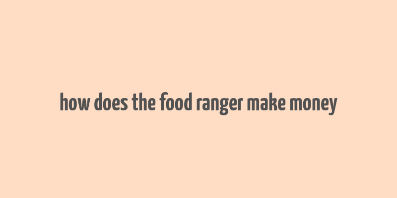 how does the food ranger make money