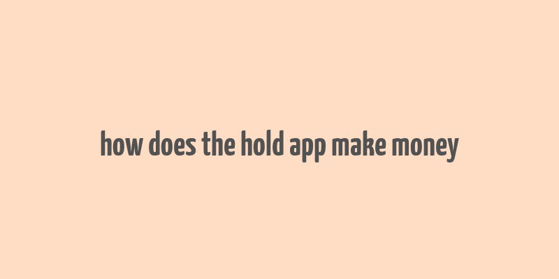 how does the hold app make money