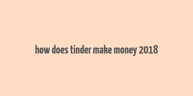 how does tinder make money 2018