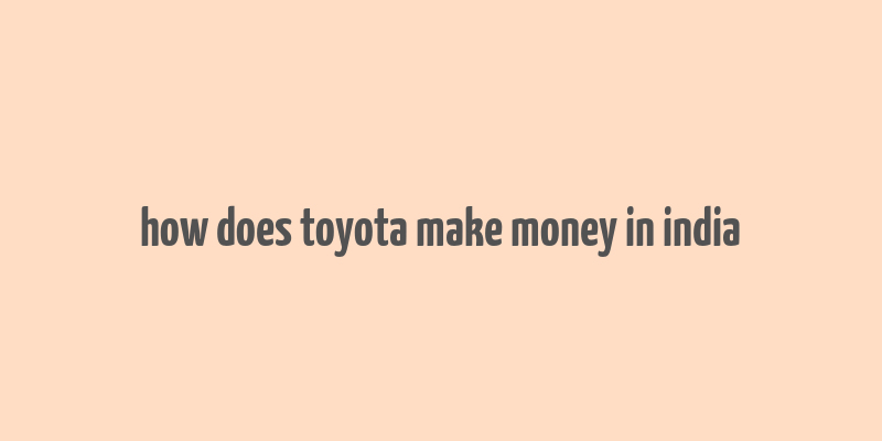 how does toyota make money in india